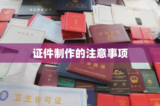 丹江口证件制作的注意事项