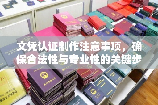 丹江口文凭认证制作注意事项，确保合法性与专业性的关键步骤