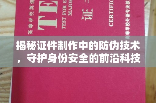 丹江口揭秘证件制作中的防伪技术，守护身份安全的前沿科技