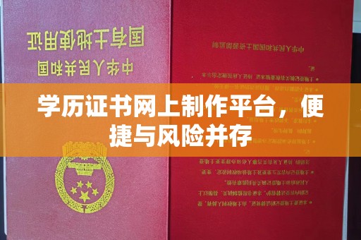 丹江口学历证书网上制作平台，便捷与风险并存