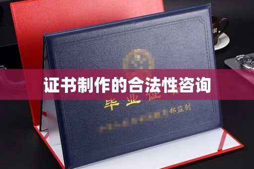 丹江口证书制作的合法性咨询