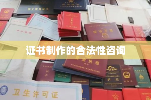 丹江口证书制作的合法性咨询