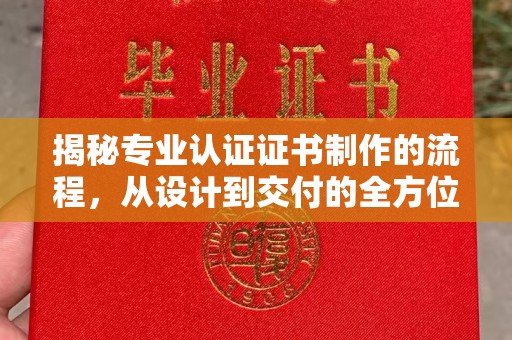 丹江口揭秘专业认证证书制作的流程，从设计到交付的全方位指南