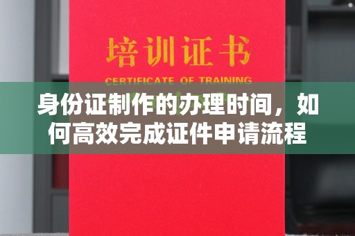 丹江口身份证制作的办理时间，如何高效完成证件申请流程