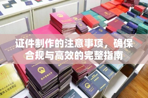 丹江口证件制作的注意事项，确保合规与高效的完整指南