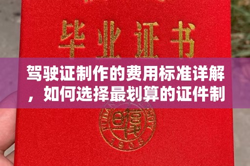 丹江口驾驶证制作的费用标准详解，如何选择最划算的证件制作服务？
