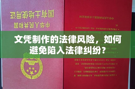 丹江口文凭制作的法律风险，如何避免陷入法律纠纷？