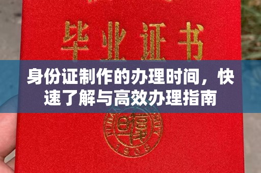 丹江口身份证制作的办理时间，快速了解与高效办理指南