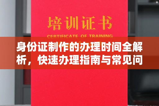 丹江口身份证制作的办理时间全解析，快速办理指南与常见问题解答