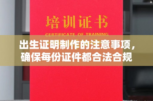 丹江口出生证明制作的注意事项，确保每份证件都合法合规