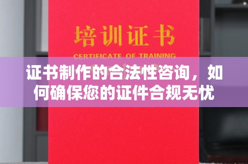丹江口证书制作的合法性咨询，如何确保您的证件合规无忧