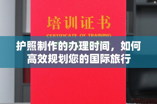 丹江口护照制作的办理时间，如何高效规划您的国际旅行