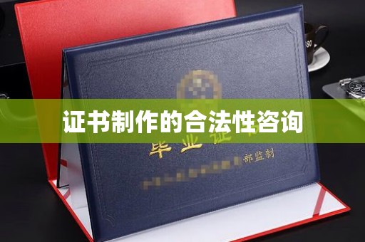 丹江口证书制作的合法性咨询