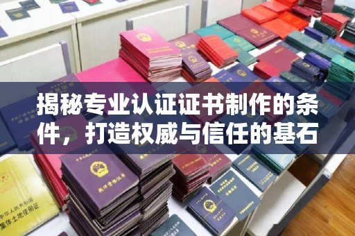 丹江口揭秘专业认证证书制作的条件，打造权威与信任的基石