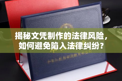 丹江口揭秘文凭制作的法律风险，如何避免陷入法律纠纷？
