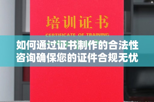 丹江口如何通过证书制作的合法性咨询确保您的证件合规无忧