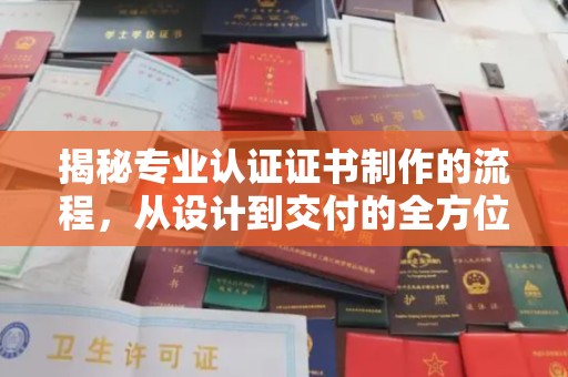 丹江口揭秘专业认证证书制作的流程，从设计到交付的全方位解析