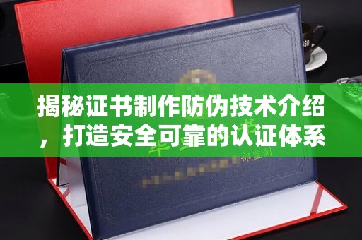 丹江口揭秘证书制作防伪技术介绍，打造安全可靠的认证体系