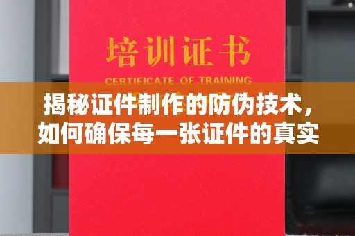丹江口揭秘证件制作的防伪技术，如何确保每一张证件的真实性