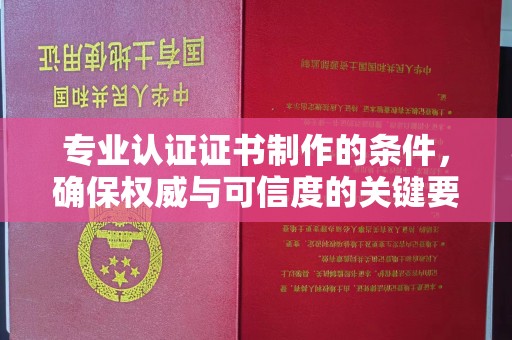 丹江口专业认证证书制作的条件，确保权威与可信度的关键要素