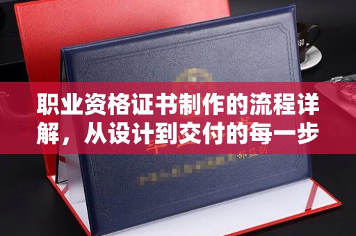 丹江口职业资格证书制作的流程详解，从设计到交付的每一步