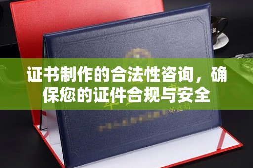 丹江口证书制作的合法性咨询，确保您的证件合规与安全