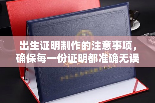 丹江口出生证明制作的注意事项，确保每一份证明都准确无误