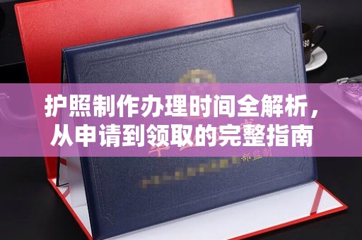 丹江口护照制作办理时间全解析，从申请到领取的完整指南