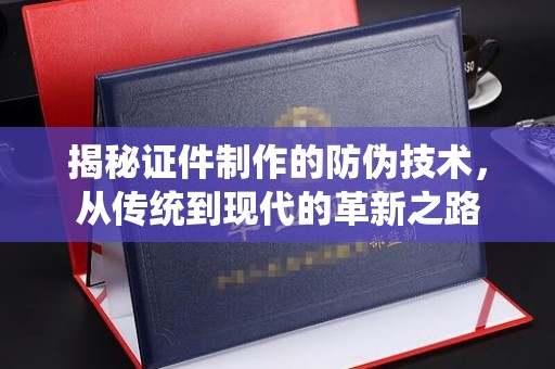 丹江口揭秘证件制作的防伪技术，从传统到现代的革新之路