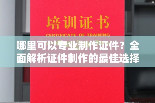 丹江口哪里可以专业制作证件？全面解析证件制作的最佳选择